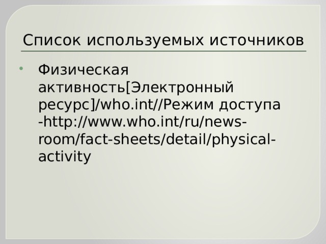 Список используемых источников Физическая активность[Электронный ресурс]/who.int//Режим доступа -http://www.who.int/ru/news-room/fact-sheets/detail/physical-activity 