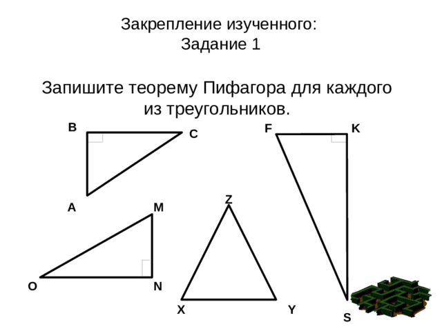 Закрепление изученного:  Задание 1 Запишите теорему Пифагора для каждого из треугольников. В K F С Z А M О N X Y S 