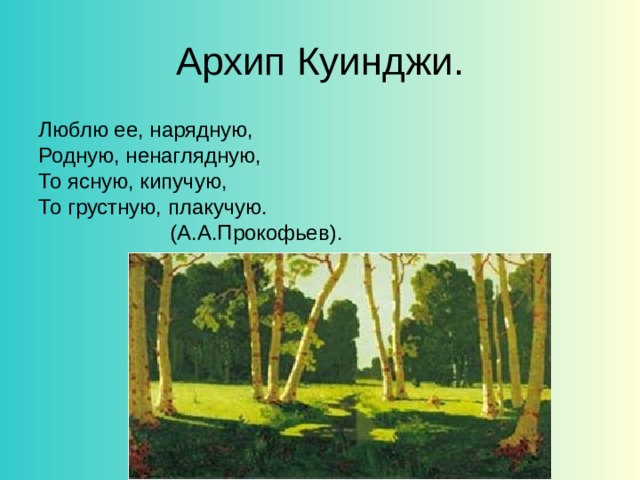 Архип Куинджи. Люблю ее, нарядную, Родную, ненаглядную, То ясную, кипучую, То грустную, плакучую.  (А.А.Прокофьев). 