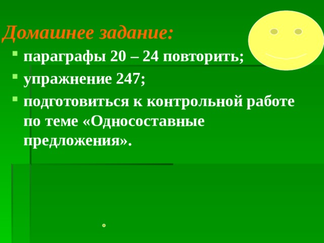Домашнее задание: параграфы 20 – 24 повторить; упражнение 247; подготовиться к контрольной работе по теме «Односоставные предложения».  