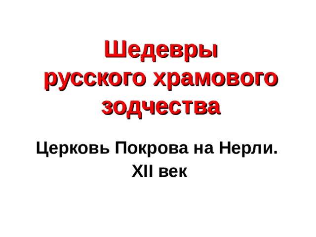 Шедевры  русского храмового зодчества Церковь Покрова на Нерли. XII век 