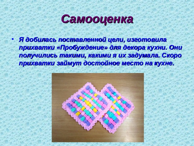 Самооценка Я добилась поставленной цели, изготовила прихватки «Пробуждение» для декора кухни. Они получились такими, какими я их задумала. Скоро прихватки займут достойное место на кухне. 