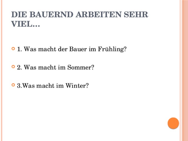 Die Bauernd arbeiten sehr viel… 1. Was macht der Bauer im Frühling? 2. Was macht im Sommer? 3.Was macht im Winter? 