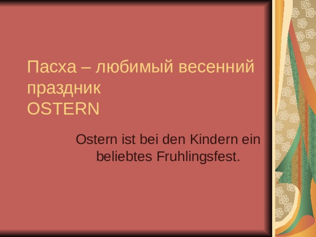 Пасха – любимый весенний праздник  OSTERN Ostern ist bei den Kindern ein beliebtes Fruhlingsfest.  