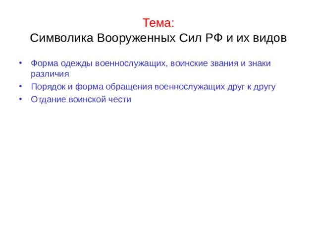 Тема:  Символика Вооруженных Сил РФ и их видов Форма одежды военнослужащих, воинские звания и знаки различия Порядок и форма обращения военнослужащих друг к другу Отдание воинской чести 