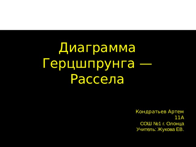 Диаграмма Герцшпрунга — Рассела Кондратьев Артем 11А СОШ №1 г. Олонца Учитель: Жукова ЕВ. 