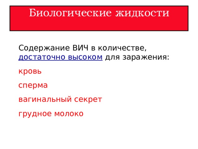 Биологические жидкости   Содержание ВИЧ в количестве, достаточно высоком для заражения: кровь сперма вагинальный секрет грудное молоко 