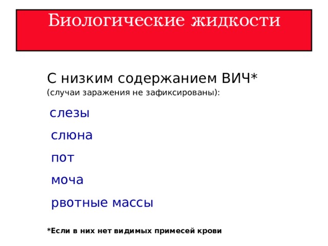 Биологические жидкости   С низким содержанием ВИЧ* (случаи заражения не зафиксированы):  слезы  слюна  пот  моча  рвотные массы * Если в них нет видимых примесей крови 