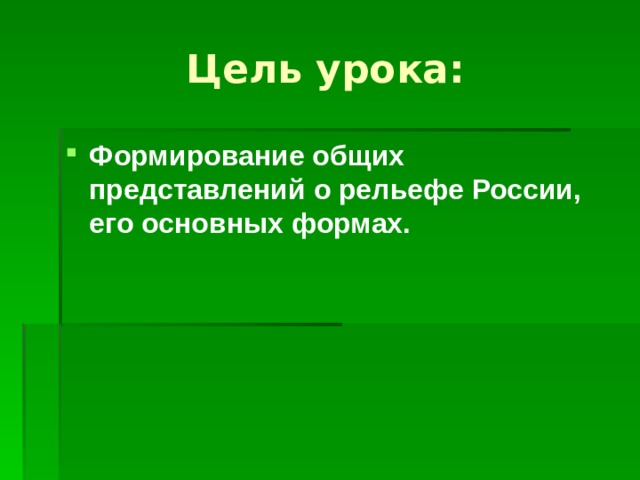 Цель урока: Формирование общих представлений о рельефе России, его основных формах.   