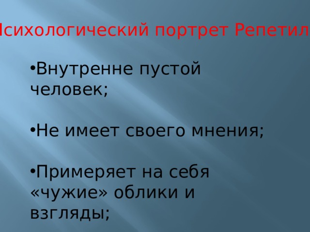 Психологический портрет Репетилова Внутренне пустой человек; Не имеет своего мнения; Примеряет на себя «чужие» облики и взгляды; 