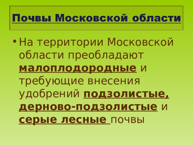 На территории Московской области преобладают малоплодородные и требующие внесения удобрений  подзолистые,  дерново-подзолистые и серые лесные почвы 