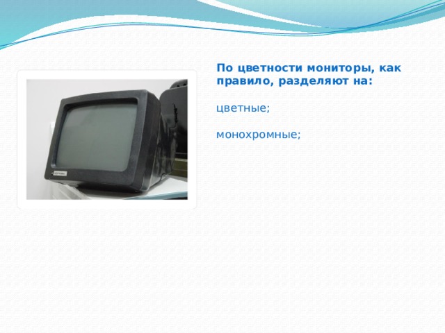 По цветности мониторы, как правило, разделяют на:  цветные; монохромные; 