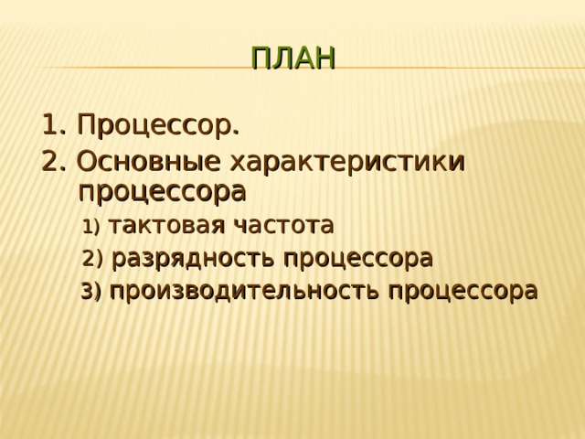 ПЛАН 1. Процессор. 2. Основные характеристики процессора  1)  тактовая частота  2) разрядность процессора  3) производительность процессора 