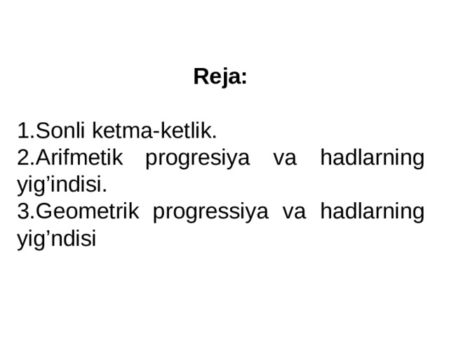 Reja: 1.Sonli ketma-ketlik. 2.Arifmetik progresiya va hadlarning yig’indisi. 3.Geometrik progressiya va hadlarning yig’ndisi  