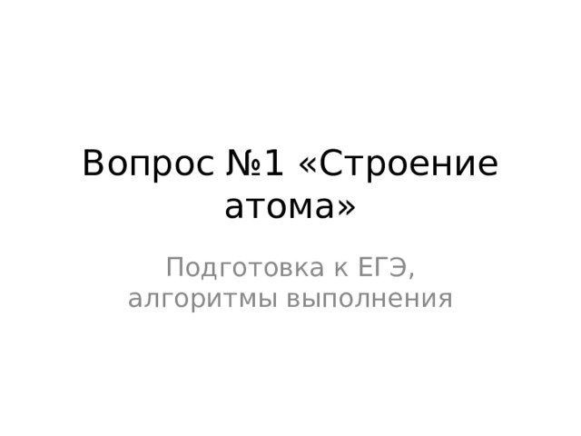 Вопрос №1 «Строение атома» Подготовка к ЕГЭ, алгоритмы выполнения 