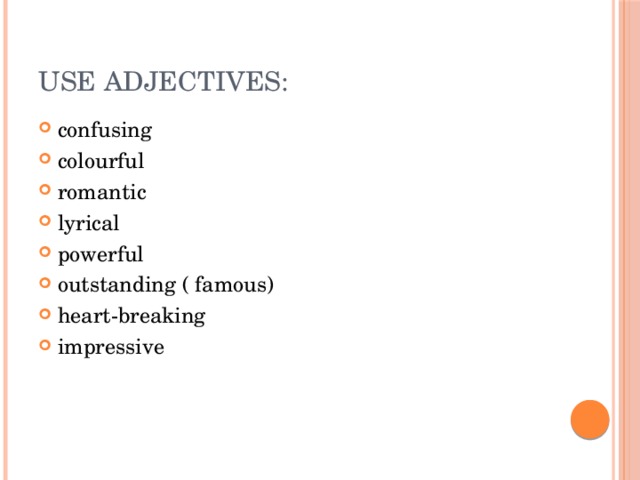 Use adjectives: confusing colourful romantic lyrical powerful outstanding ( famous) heart-breaking impressive 