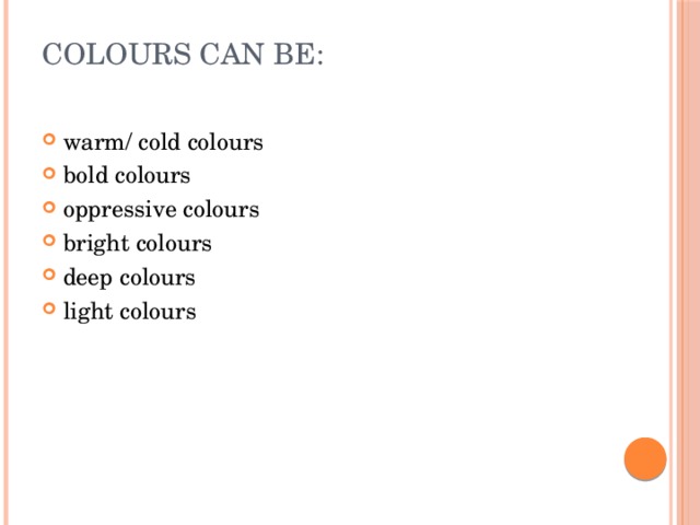 Colours can be:   warm/ cold colours bold colours oppressive colours bright colours deep colours light colours 