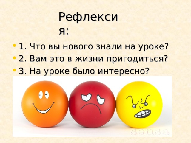 Рефлексия: 1. Что вы нового знали на уроке? 2. Вам это в жизни пригодиться? 3. На уроке было интересно? 