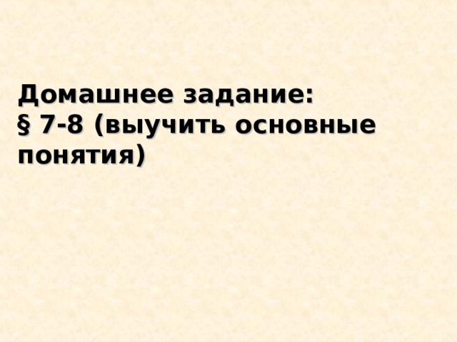 Домашнее задание:  § 7-8 ( выучить основные понятия) 