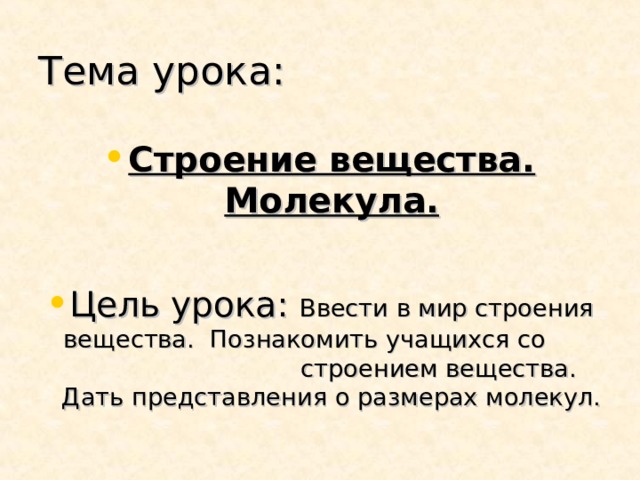 Тема урока: Строение вещества. Молекула.  Цель урока: Ввести в мир строения вещества. Познакомить учащихся со строением вещества. Дать представления о размерах молекул.  