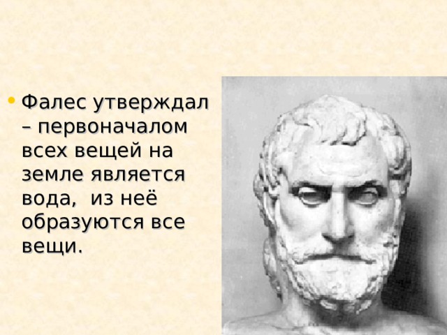 Фалес утверждал – первоначалом всех вещей на земле является вода, из неё образуются все вещи. 