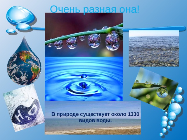  Очень разная она!  В природе существует около 1330 видов воды. 
