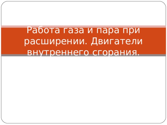 Работа газа и пара при расширении. Двигатели внутреннего сгорания. 