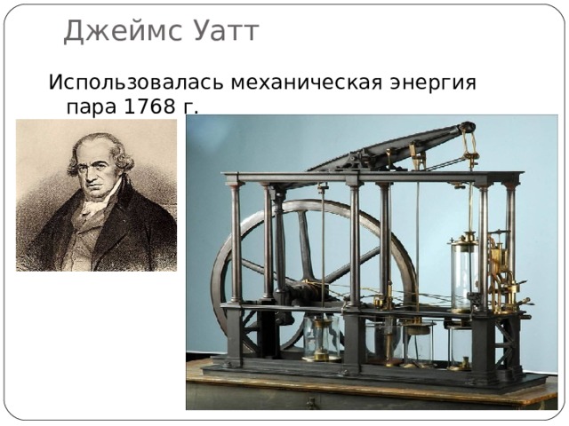 Джеймс Уатт Использовалась механическая энергия пара 1768 г. 