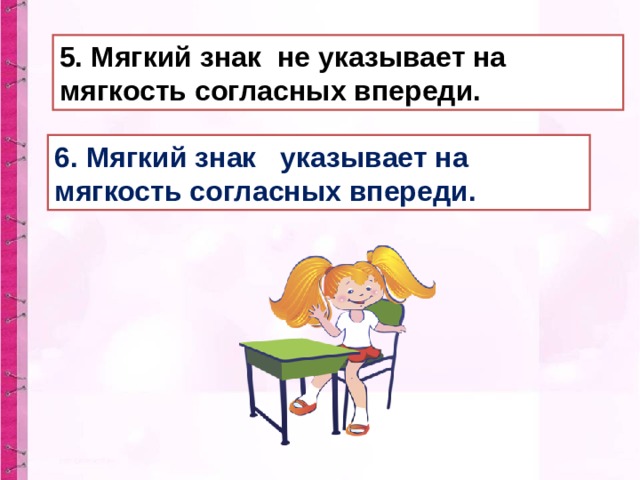 5. Мягкий знак не указывает на мягкость согласных впереди. 6. Мягкий знак указывает на мягкость согласных впереди. 