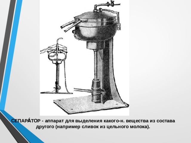 СЕПАРА́ТОР - аппарат для выделения какого-н. вещества из состава другого (например сливок из цельного молока).  