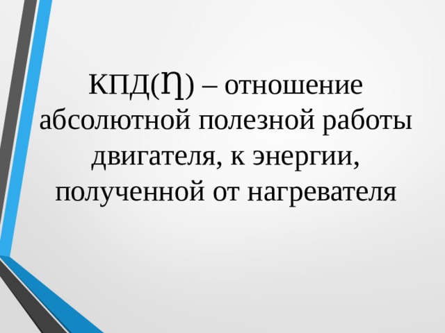 КПД( Ƞ ) – отношение абсолютной полезной работы двигателя, к энергии, полученной от нагревателя 