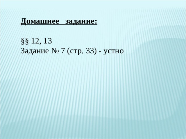 Домашнее задание:  §§ 12, 13 Задание № 7 (стр. 33) - устно   