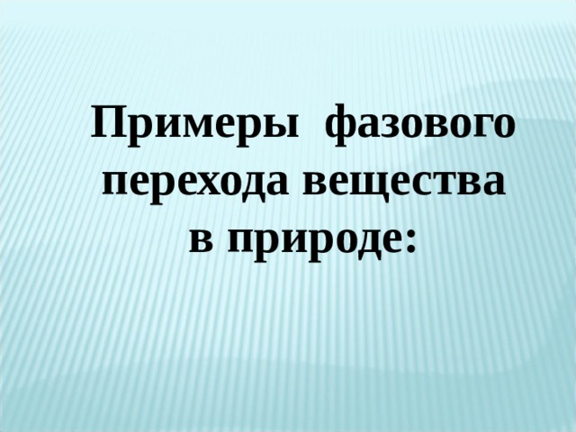 Примеры фазового перехода вещества в природе: 