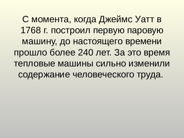 С момента, когда Джеймс Уатт в 1768 г. построил первую паровую машину, до настоящего времени прошло более 240 лет. За это время тепловые машины сильно изменили содержание человеческого труда.   