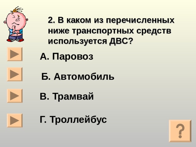 2. В каком из перечисленных ниже транспортных средств используется ДВС? А. Паровоз Б. Автомобиль В. Трамвай Г. Троллейбус  