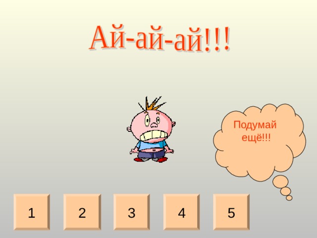 Подумай ещё!!! 2 3 4 5 1  
