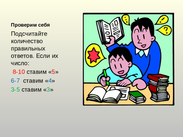 Проверим себя Подсчитайте количество правильных ответов. Если их число:  8-10 ставим « 5 » 6-7 ставим « 4 » 3-5 ставим « 3 » 