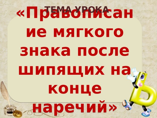 ТЕМА УРОКА «Правописание мягкого знака после шипящих на конце наречий» 5