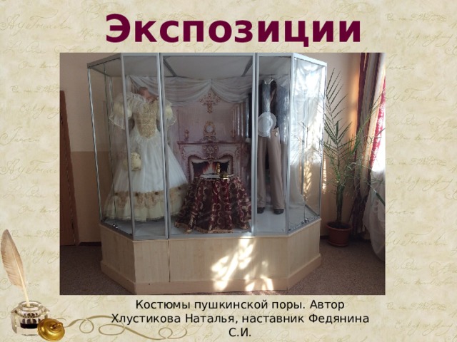 Экспозиции Костюмы пушкинской поры. Автор Хлустикова Наталья, наставник Федянина С.И. 