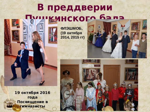 В преддверии Пушкинского бала ФЛЭШМОБ, (19 октября 2014, 2015 гг) 19 октября 2016 года Посвящение в гимназисты 