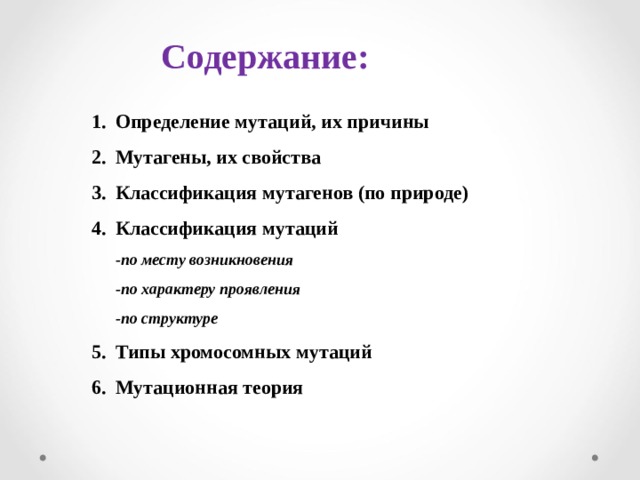 Содержание: Определение мутаций, их причины Мутагены, их свойства Классификация мутагенов (по природе) Классификация мутаций  -по месту возникновения  -по характеру проявления  -по структуре Типы хромосомных мутаций Мутационная теория    