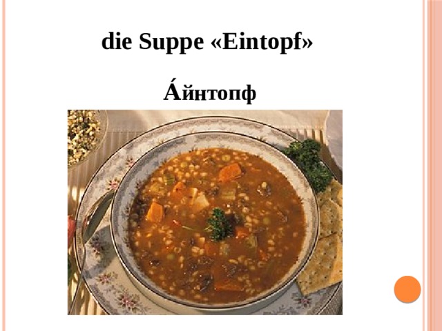 die Suppe «Eintopf»    А́йнтопф 