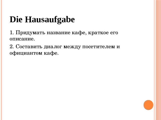 Die Hausaufgabe 1. Придумать название кафе, краткое его описание. 2. Составить диалог между посетителем и официантом кафе. 