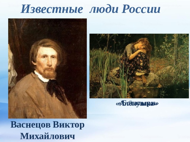 Известные люди России «Богатыри»  «Алёнушка» Васнецов Виктор Михайлович 