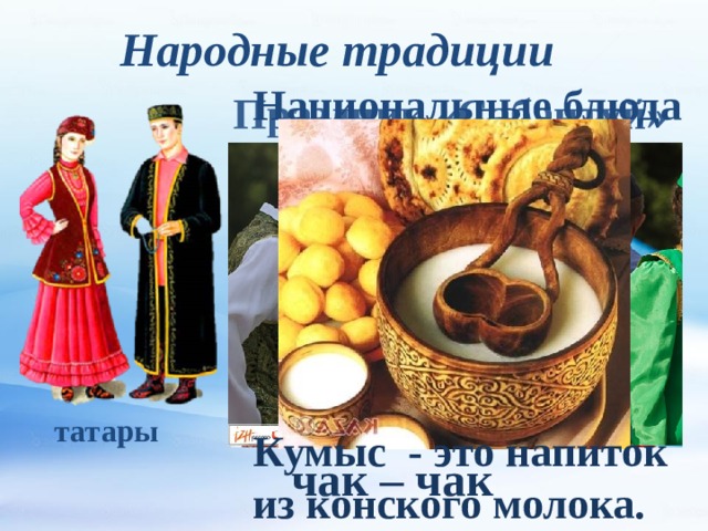 Народные традиции Национальные блюда Праздник «Сабантуй» татары Кумыс - это напиток из конского молока. чак – чак 