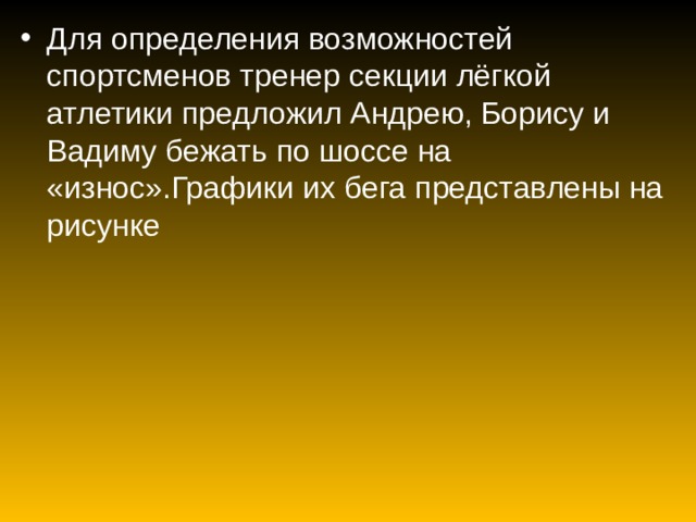 Для определения возможностей спортсменов тренер секции лёгкой атлетики предложил Андрею, Борису и Вадиму бежать по шоссе на «износ».Графики их бега представлены на рисунке 