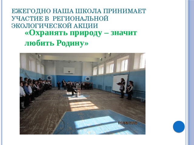 Ежегодно наша школа принимает участие в региональной экологической акции «Охранять природу – значит любить Родину» 