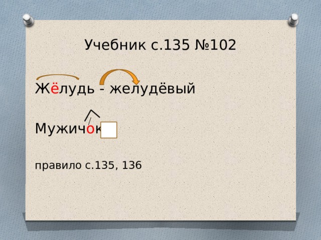 Учебник с.135 №102 Ж ё лудь - желудёвый Мужич о к правило с.135, 136 