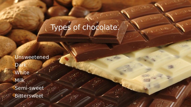 Types of chocolate.  Unsweetened Dark White Milk Semi-sweet Bittersweet 