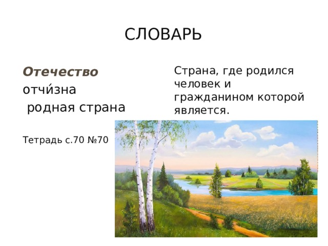 словарь Отечество Страна, где родился человек и гражданином которой является. отчи́зна  родная страна Тетрадь с.70 №70 